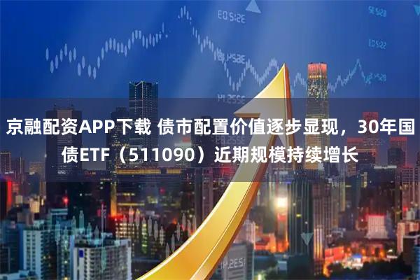 京融配资APP下载 债市配置价值逐步显现，30年国债ETF（511090）近期规模持续增长