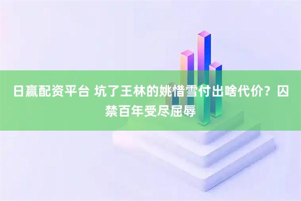 日赢配资平台 坑了王林的姚惜雪付出啥代价？囚禁百年受尽屈辱