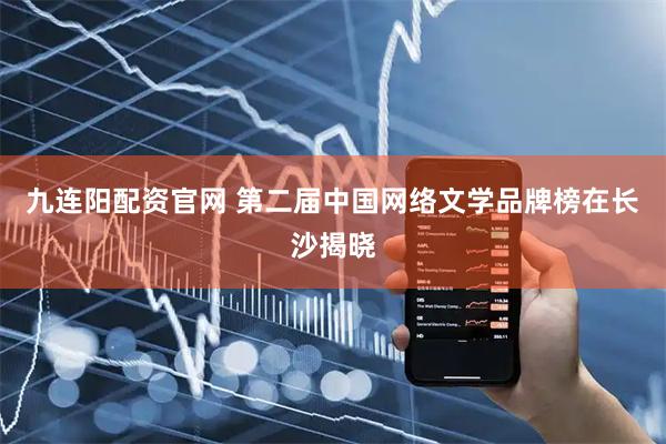 九连阳配资官网 第二届中国网络文学品牌榜在长沙揭晓