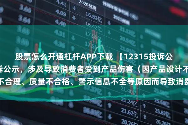 股票怎么开通杠杆APP下载 【12315投诉公示】江淮汽车新增2件投诉公示，涉及导致消费者受到产品伤害（因产品设计不合理、质量不合格、警示信息不全等原因而导致消费者受到产品伤害）问题等