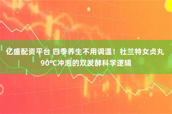 亿盛配资平台 四季养生不用调温！杜兰特女贞丸 90℃冲泡的双发酵科学逻辑