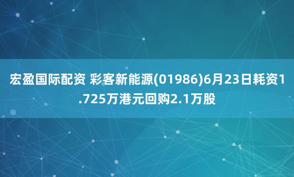 宏盈国际配资 彩客新能源(01986)6月23日耗资1.725万港元回购2.1万股