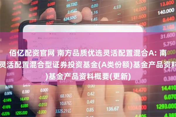佰亿配资官网 南方品质优选灵活配置混合A: 南方品质优选灵活配置混合型证券投资基金(A类份额)基金产品资料概要(更新)