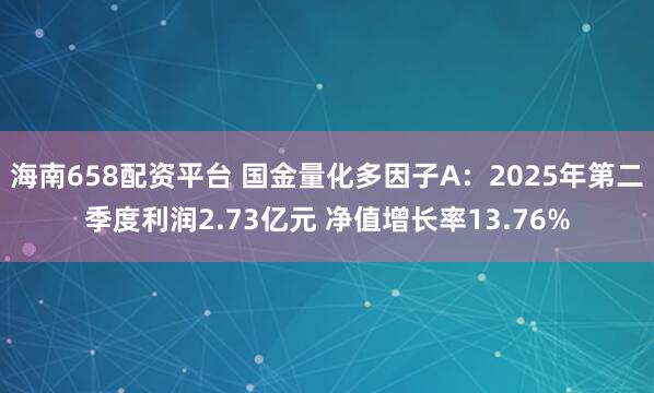 海南658配资平台 国金量化多因子A：2025年第二季度利润2.73亿元 净值增长率13.76%
