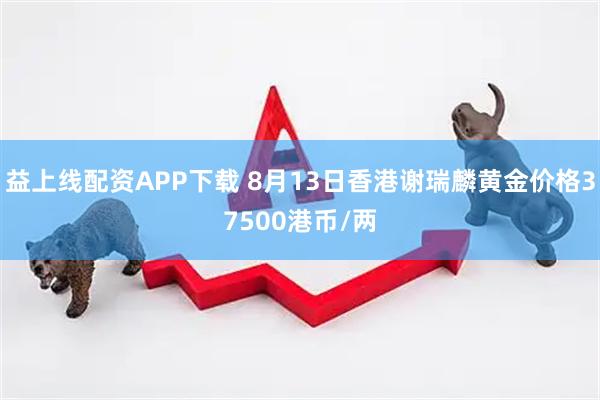 益上线配资APP下载 8月13日香港谢瑞麟黄金价格37500港币/两