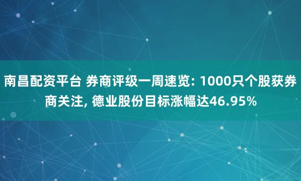 南昌配资平台 券商评级一周速览: 1000只个股获券商关注, 德业股份目标涨幅达46.95%