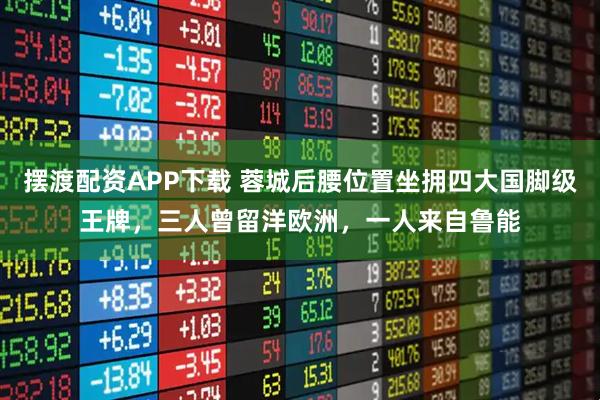 摆渡配资APP下载 蓉城后腰位置坐拥四大国脚级王牌，三人曾留洋欧洲，一人来自鲁能
